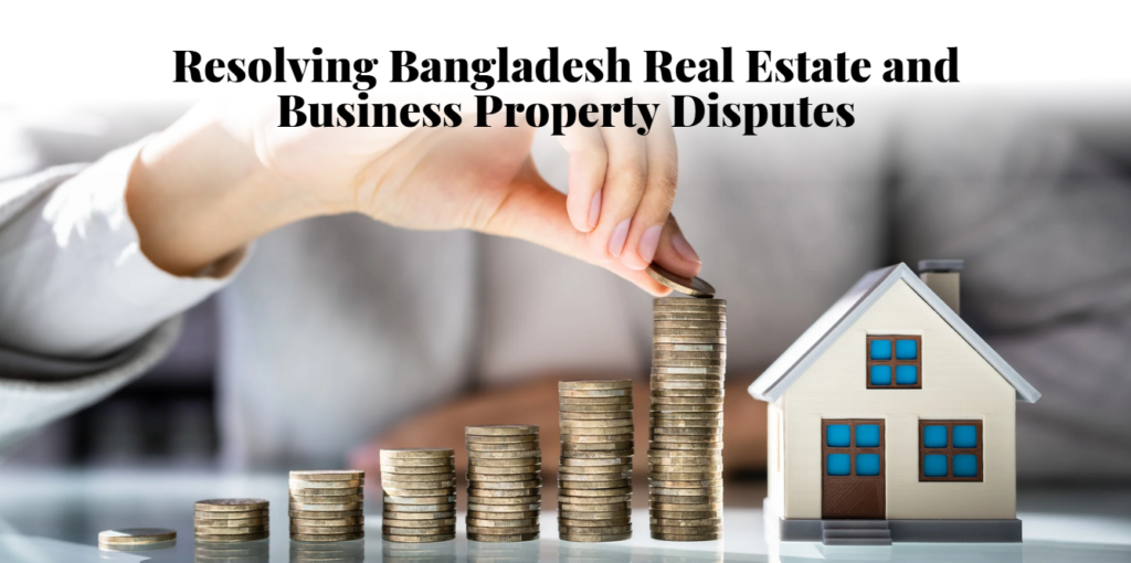 Resolving Bangladesh Real Estate and Business Property Disputes