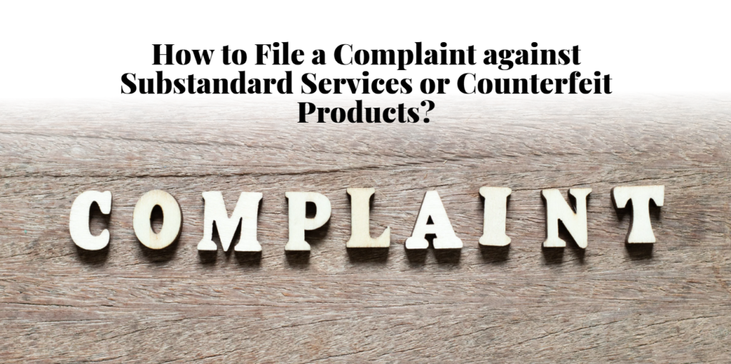 How to File a Complaint against Substandard Services or Counterfeit Products?